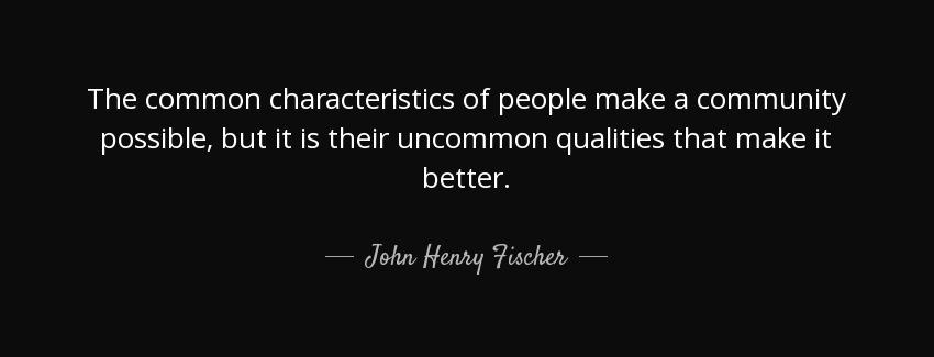 quote the common characteristics of people make a community possible but it is their uncommon john henry fischer Quotes