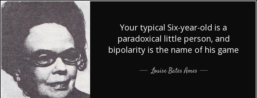 quote your typical six year old is a paradoxical little person and bipolarity is the name louise bates ames Quotes