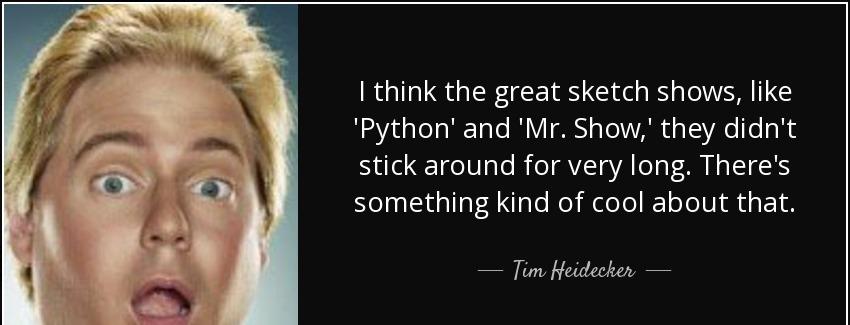 quote i think the great sketch shows like python and mr show they didn t stick around for tim heidecker Quotes
