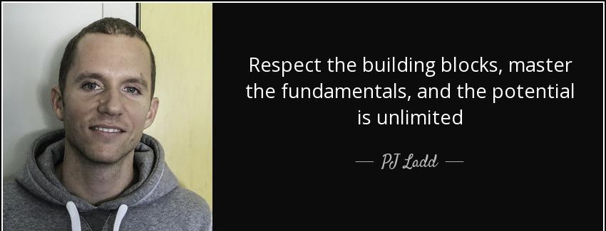 quote respect the building blocks master the fundamentals and the potential is unlimited pj ladd Quotes