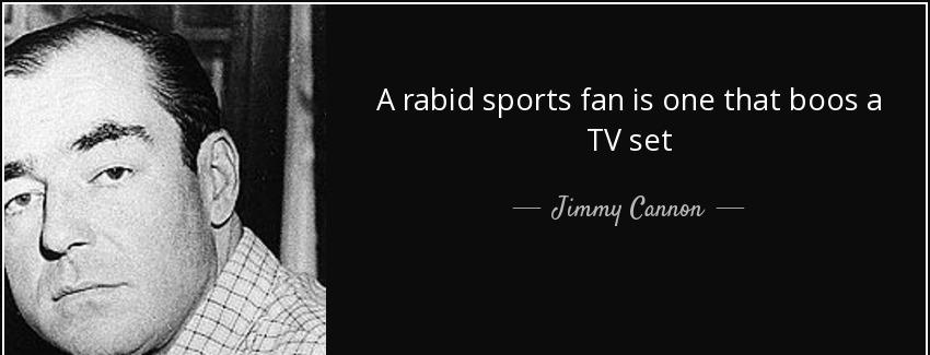 quote a rabid sports fan is one that boos a tv set jimmy cannon Quotes