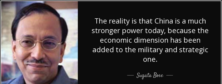 quote the reality is that china is a much stronger power today because the economic dimension sugata bose Quotes