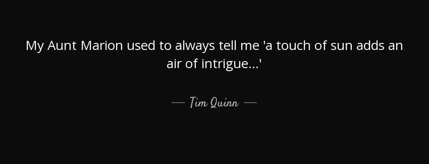 quote my aunt marion used to always tell me a touch of sun adds an air of intrigue tim quinn Quotes