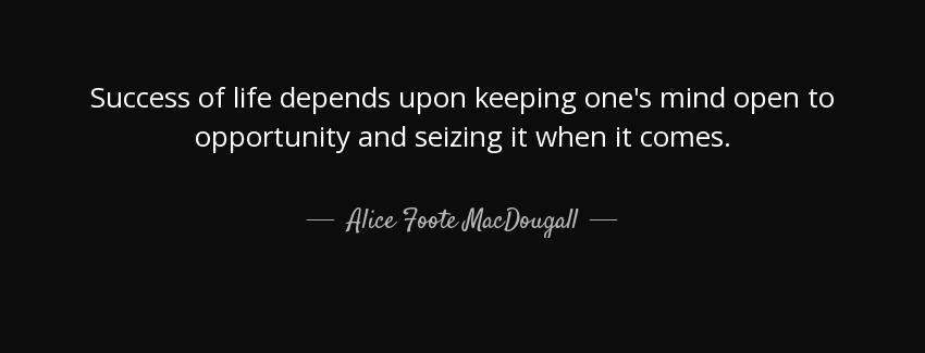 quote success of life depends upon keeping one s mind open to opportunity and seizing it when alice foote macdougall Quotes