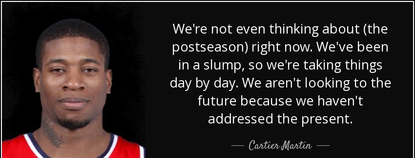 quote we re not even thinking about the postseason right now we ve been in a slump so we re cartier martin Quotes