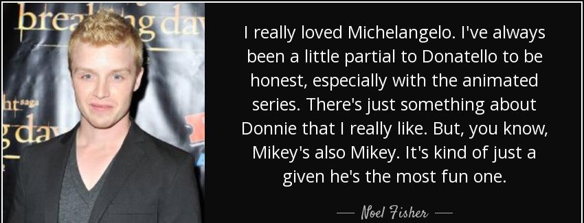 quote i really loved michelangelo i ve always been a little partial to donatello to be honest noel fisher Quotes