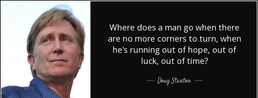 quote where does a man go when there are no more corners to turn when he s running out of doug stanton Quotes