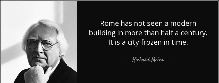 quote rome has not seen a modern building in more than half a century it is a city frozen richard meier Quotes