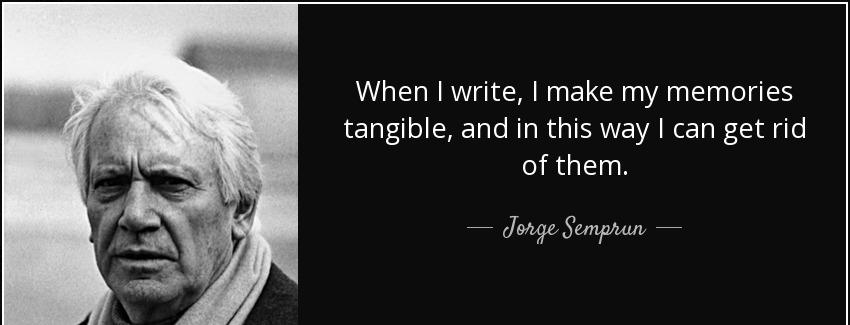 quote when i write i make my memories tangible and in this way i can get rid of them jorge semprun Quotes