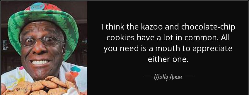 quote i think the kazoo and chocolate chip cookies have a lot in common all you need is a wally amos Quotes