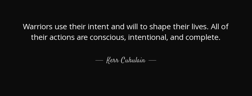 quote warriors use their intent and will to shape their lives all of their actions are conscious kerr cuhulain Quotes
