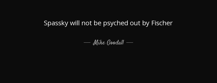 quote spassky will not be psyched out by fischer mike goodall Quotes