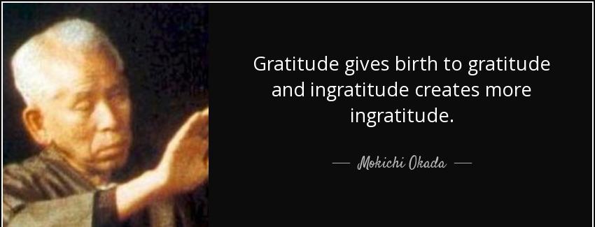 quote gratitude gives birth to gratitude and ingratitude creates more ingratitude mokichi okada Quotes