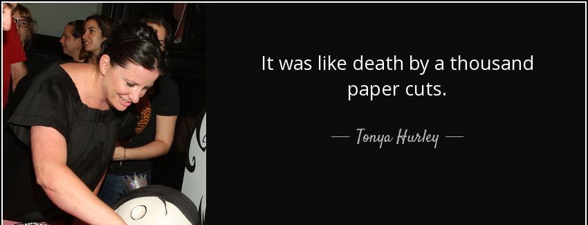 quote it was like death by a thousand paper cuts tonya hurley Quotes