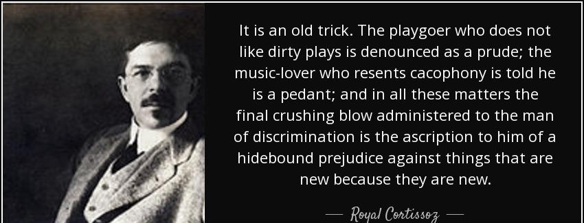 quote it is an old trick the playgoer who does not like dirty plays is denounced as a prude royal cortissoz Quotes