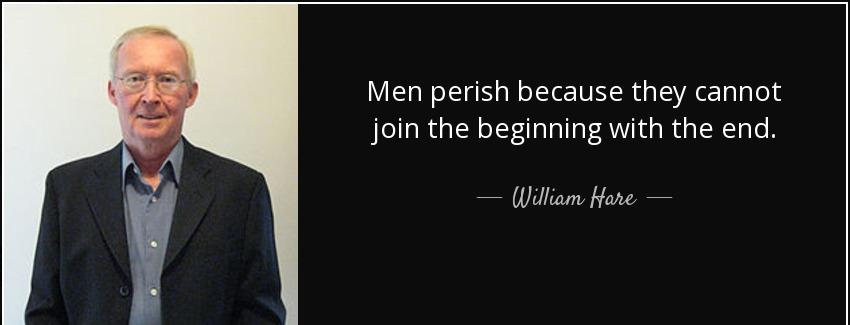 quote men perish because they cannot join the beginning with the end william hare Quotes