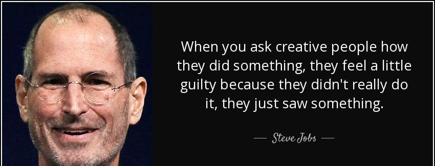 quote when you ask creative people how they did something they feel a little guilty because steve jobs Quotes