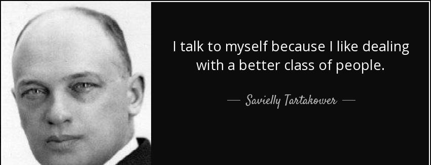 quote i talk to myself because i like dealing with a better class of people savielly tartakower Quotes