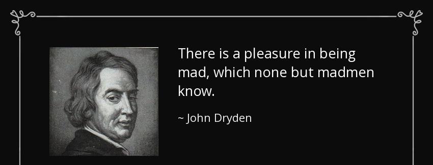 quote there is a pleasure in being mad which none but madmen know john dryden Quotes
