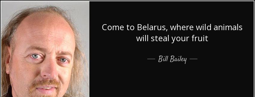 quote come to belarus where wild animals will steal your fruit bill bailey Quotes