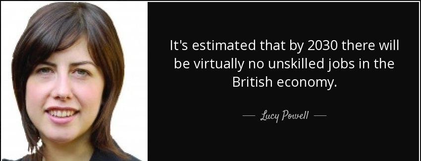 quote it s estimated that by 2030 there will be virtually no unskilled jobs in the british lucy powell Quotes