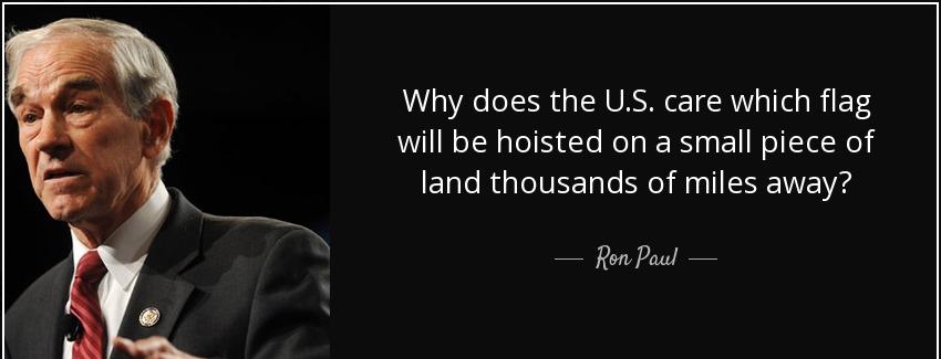 quote why does the u s care which flag will be hoisted on a small piece of land thousands ron paul Quotes