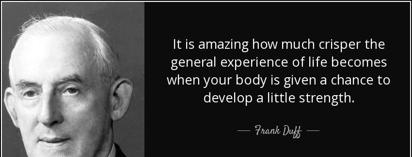 quote it is amazing how much crisper the general experience of life becomes when your body frank duff Quotes