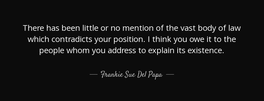 quote there has been little or no mention of the vast body of law which contradicts your position frankie sue del papa Quotes