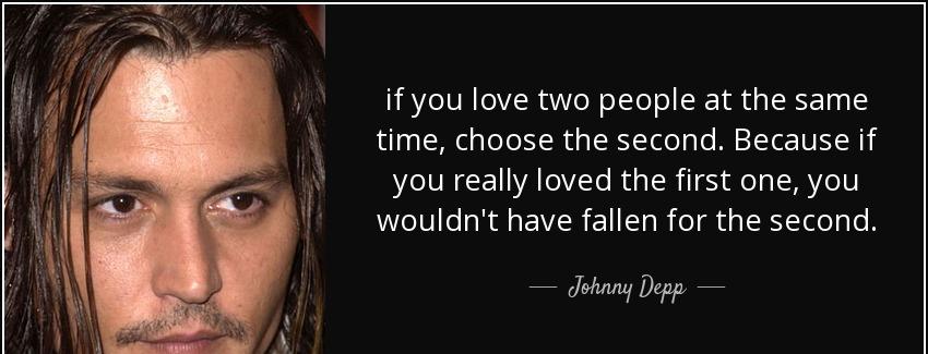 quote if you love two people at the same time choose the second because if you really loved johnny depp Quotes