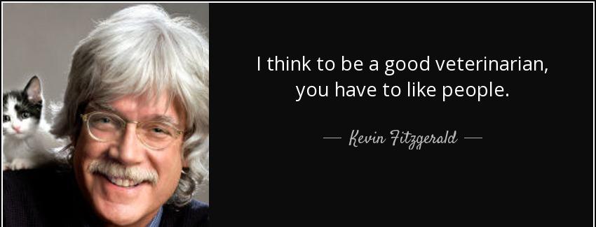 quote i think to be a good veterinarian you have to like people kevin fitzgerald Quotes
