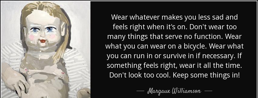 quote wear whatever makes you less sad and feels right when it s on don t wear too many things margaux williamson Quotes