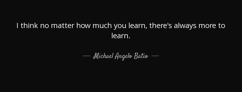 quote i think no matter how much you learn there s always more to learn michael angelo batio Quotes