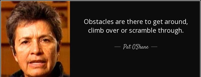 quote obstacles are there to get around climb over or scramble through pat o shane Quotes