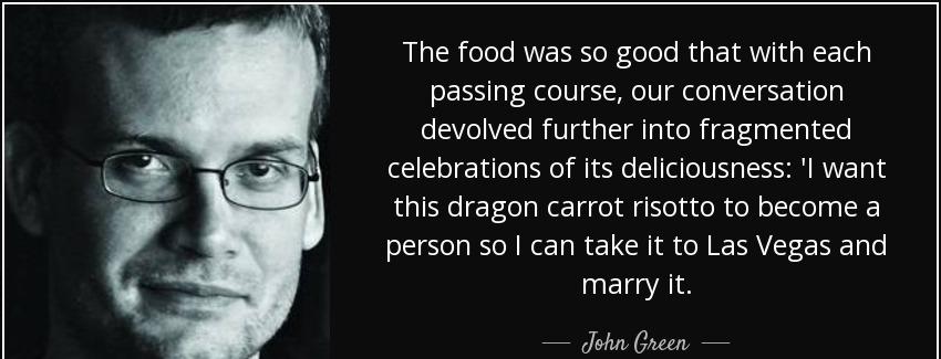 quote the food was so good that with each passing course our conversation devolved further john green Quotes