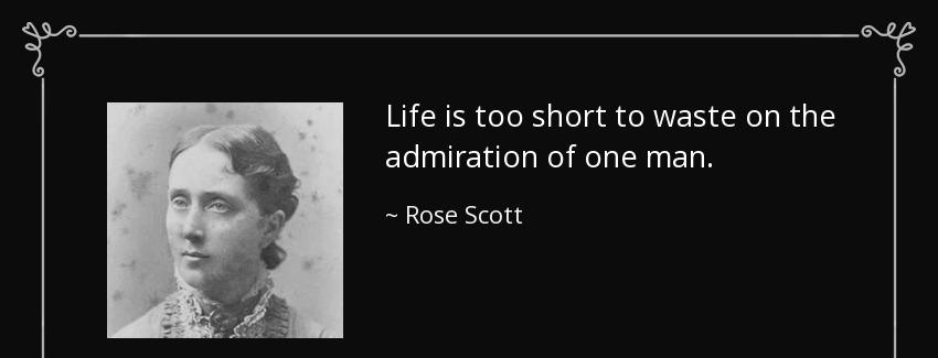 quote life is too short to waste on the admiration of one man rose scott Quotes