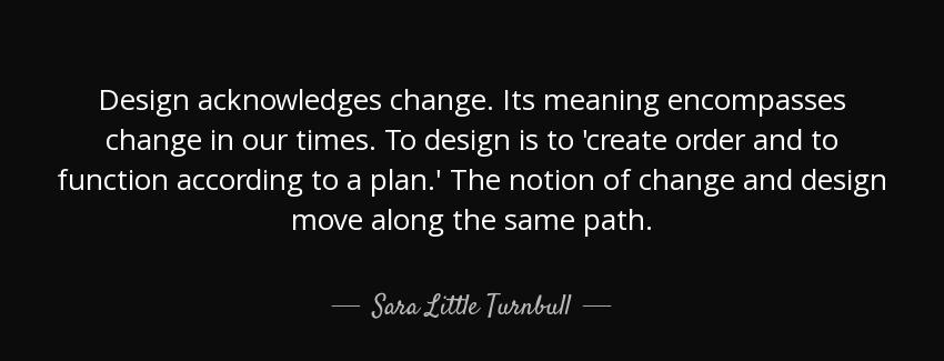 quote design acknowledges change its meaning encompasses change in our times to design is sara little turnbull Quotes