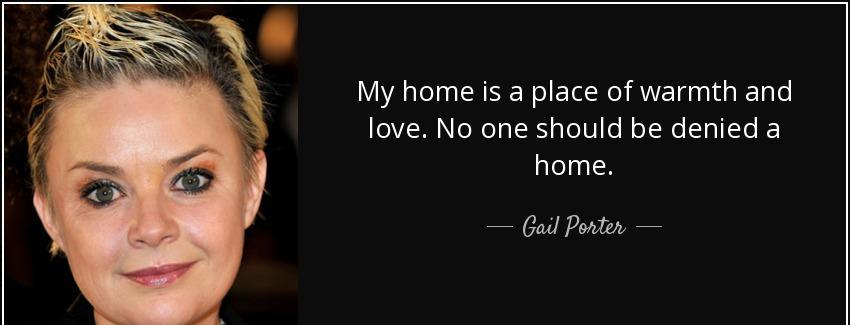 quote my home is a place of warmth and love no one should be denied a home gail porter Quotes
