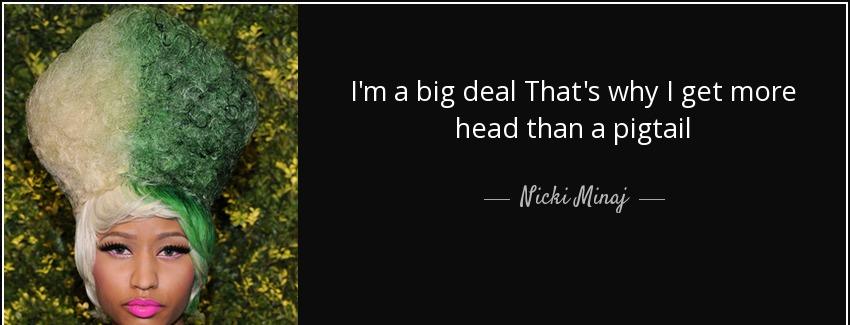 quote i m a big deal that s why i get more head than a pigtail nicki minaj Quotes