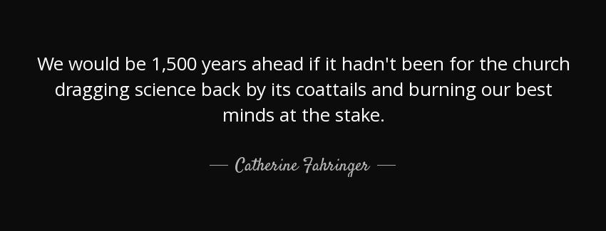quote we would be 1 500 years ahead if it hadn t been for the church dragging science back catherine fahringer Quotes