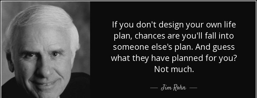 quote if you don t design your own life plan chances are you ll fall into someone else s plan jim rohn Quotes