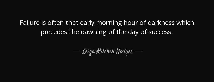 quote failure is often that early morning hour of darkness which precedes the dawning of the leigh mitchell hodges Quotes