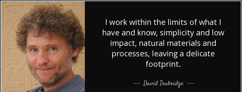 quote i work within the limits of what i have and know simplicity and low impact natural materials david trubridge Quotes