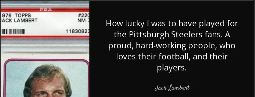 quote how lucky i was to have played for the pittsburgh steelers fans a proud hard working jack lambert Quotes