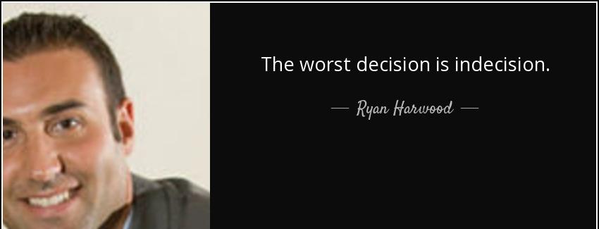 quote the worst decision is indecision ryan harwood Quotes