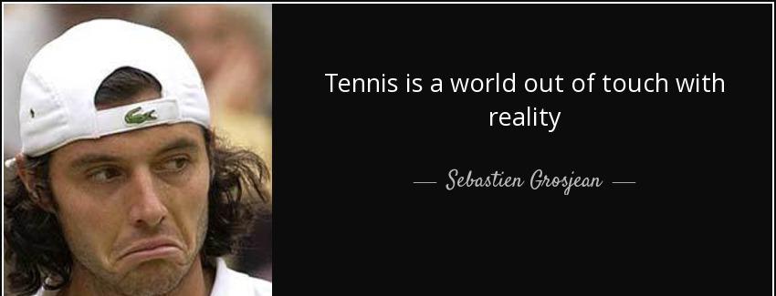 quote tennis is a world out of touch with reality sebastien grosjean Quotes