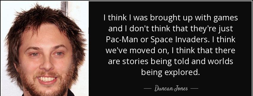 quote i think i was brought up with games and i don t think that they re just pac man or space duncan jones Quotes