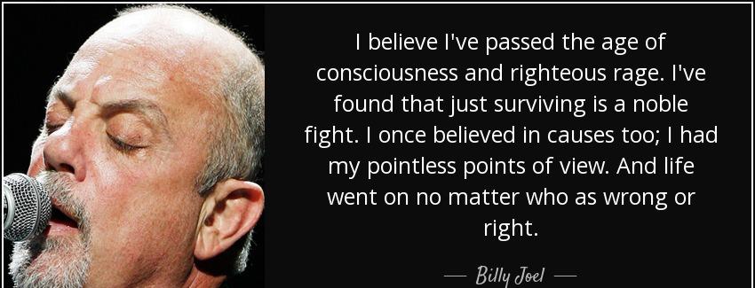 quote i believe i ve passed the age of consciousness and righteous rage i ve found that just billy joel Quotes