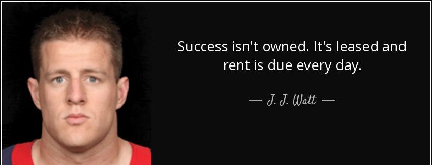 quote success isn t owned it s leased and rent is due every day j j watt Quotes