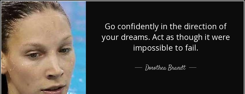 quote go confidently in the direction of your dreams act as though it were impossible to fail dorothea brandt Quotes