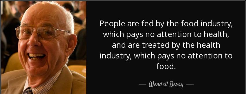 quote people are fed by the food industry which pays no attention to health and are treated wendell berry Quotes